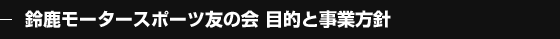 鈴鹿モータースポーツ友の会 目的と事業方針